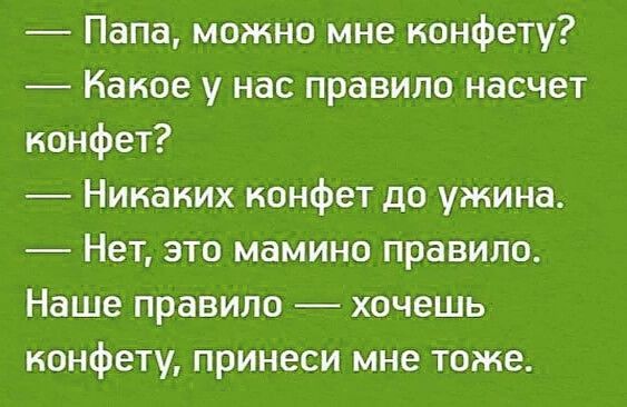 Папа можно мне конфету Какое у нас правило насчет конфет Никаких конфет до ужина Нет это мамино правило Наше правило хочешь конфету принеси мне тоже