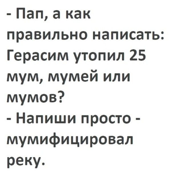 Пап а как правильно написать Герасим утопил 25 мум мумей или мумов Напиши просто мумифицировал реку