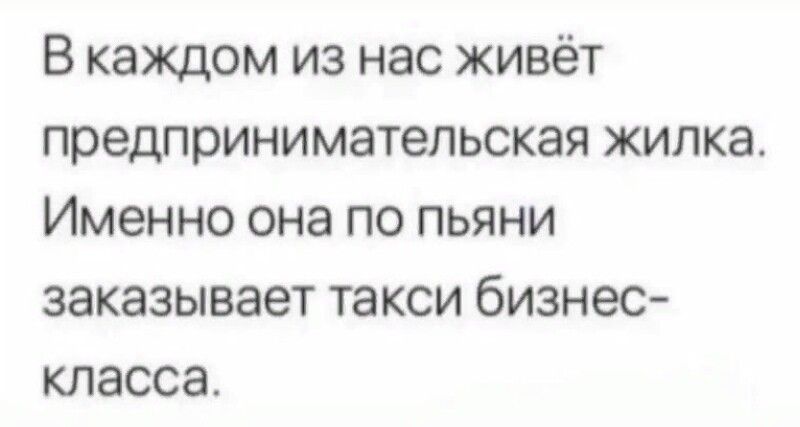 В каждом из нас живёт предпринимательская жилка Именно она по пьяни заказывает такси бизнес класса