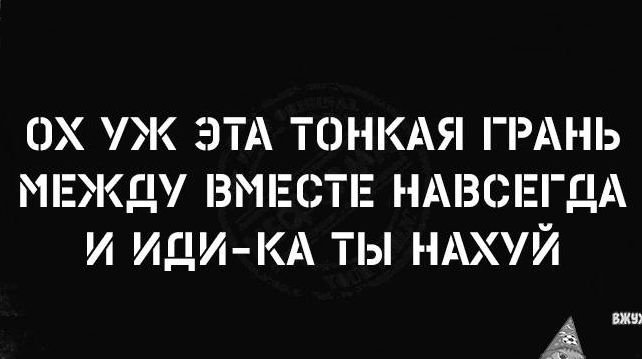 ОХ УЖ ЭТА ТОНКАЯ ГРАНЬ МЕЖДУ ВМЕ ТЕ НАВСЕГДА И Иди КА ТЫ НАХУЙ А