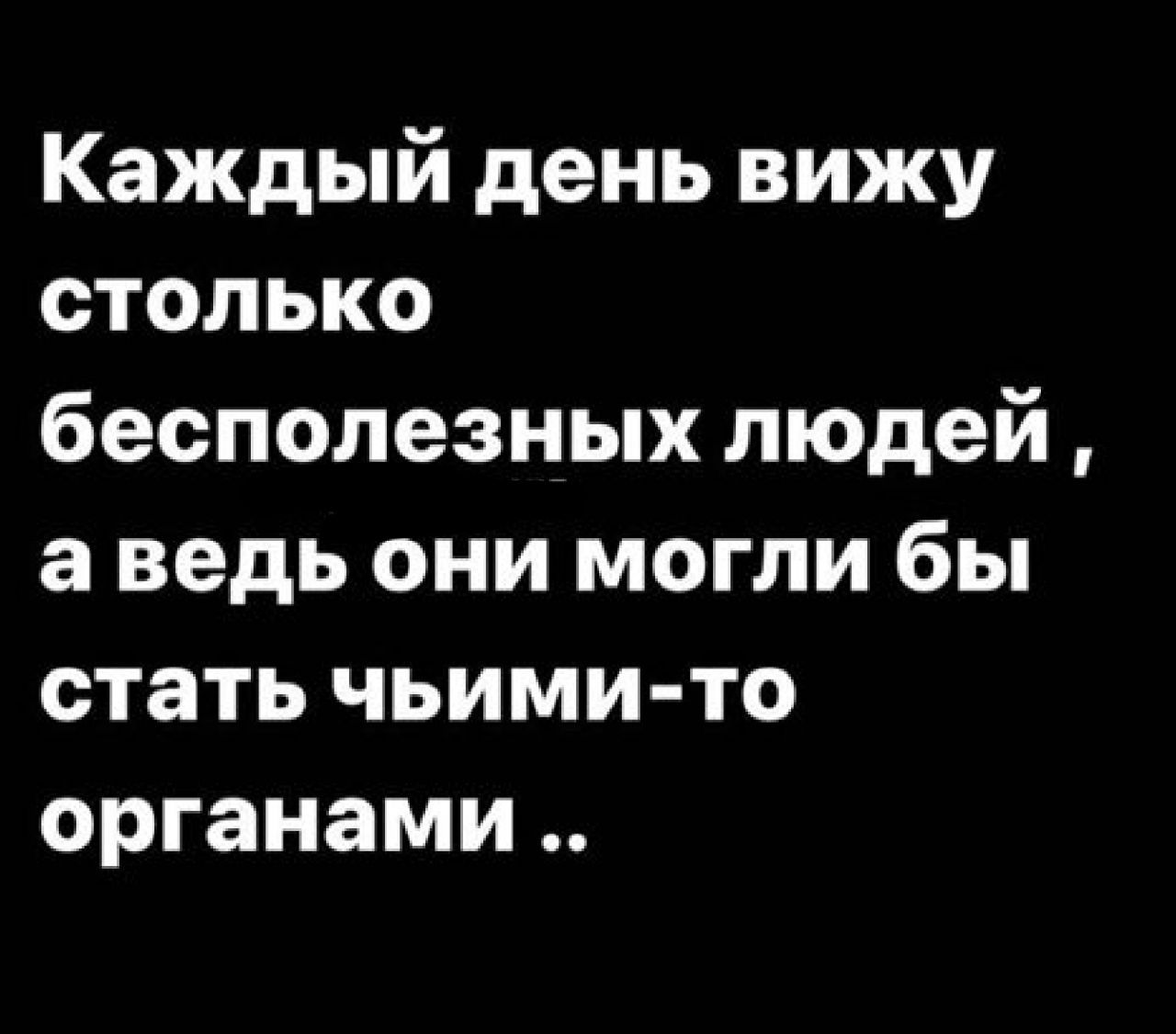 Каждый день вижу столько бесполезных людей а ведь они могли бы стать чьими то органами