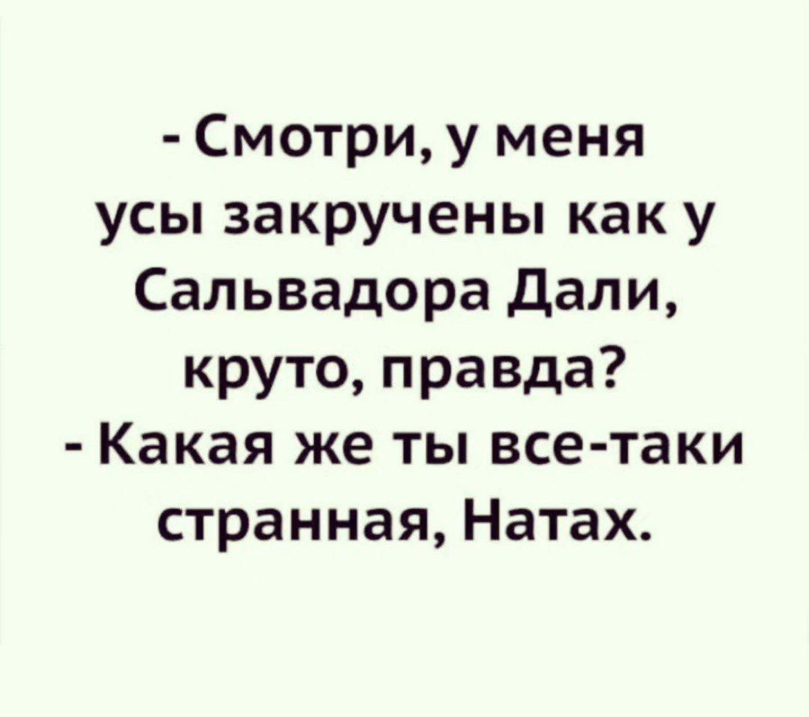 Смотри у меня усы закручены как у Сальвадора Дали круто правда Какая же ты все таки странная Натах