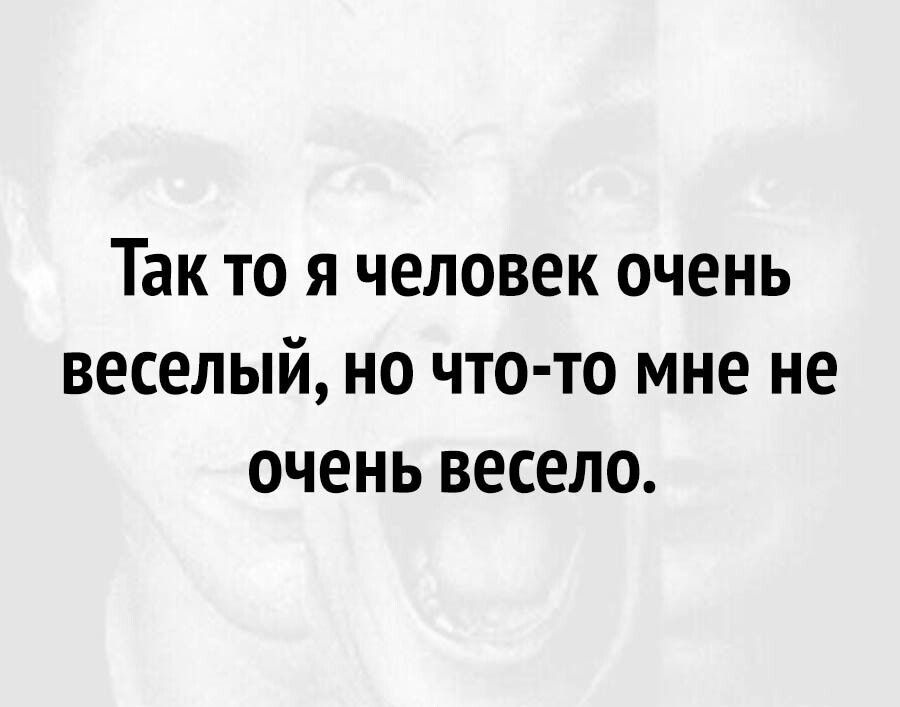 Так ТО Я ЧЕЛОВЕК ОЧЕНЬ ВЕСЕЛЫЙ НО ЧТО ТО мне не ОЧЕНЬ весело