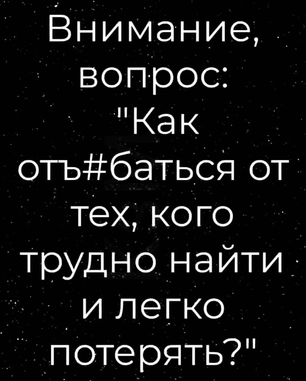 ВниманиеГ вопрос Как отъбатьсэ от тех кого трудно найти у и легко потерять