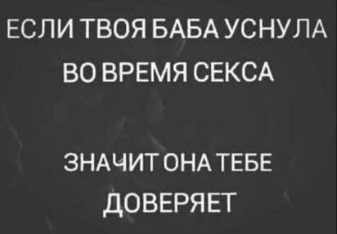 ЕСЛИ ТВОЯ БАБА УСНУЛА ВО ВРЕМЯ СЕКСА ЗНАЧИТ ОНА ТЕБЕ ДОВЕРЯЕТ