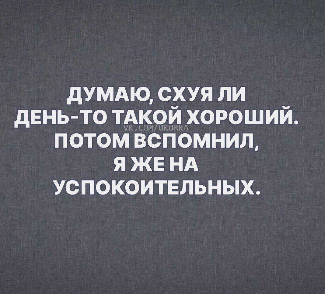 думдю схуя ли дЕНЬ ТО тдкой хороший потом вспомнил я же нд успокоительных