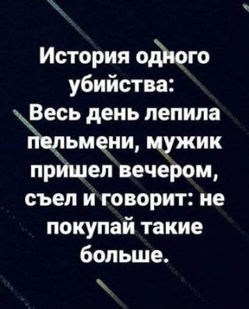 История одного убийства Весь день лепила Мьмеии цужик прИшел вечером съел и говорит не покупай такие больше