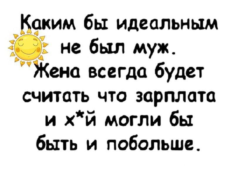 ким бы идеальным __ не был муж Жена всегда будет считать что зарплата и хй могли бы быть и побольше