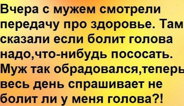 Вчера с мужем смотрели передачу про здоровье Там сказали если болит голова надочто нибудь пососать Муж так обрадовалсятеперь весь день спрашивает не болит ли у меня голова