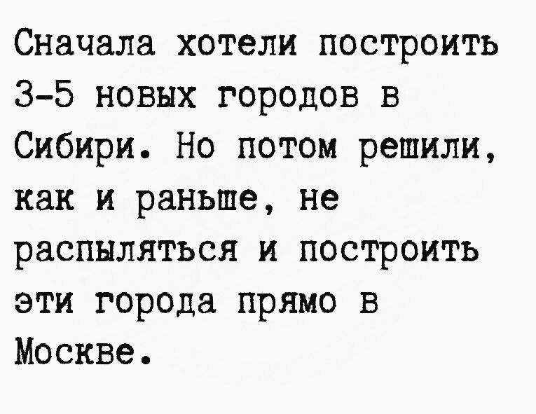 Сначала хотели построить 35 новых городов в Сибири Но потом решили как и раньше не распыляться и построить эти города прямо в Москве