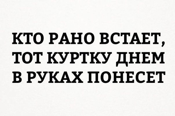 КТО РАНО ВСТАЕТ ТОТ КУРТКУ дНЕМ В РУКАХ ПОНЕСЕТ