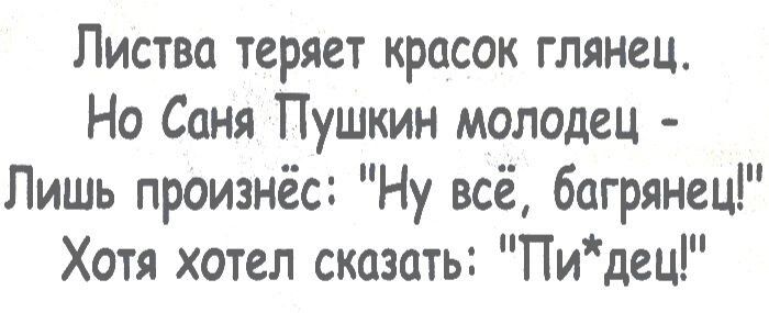 Пиства теряет красок глянец Но Саня Пушкин молодец Лишь произнёс Ну всё багрянец Хотя хотел сказать Пидец