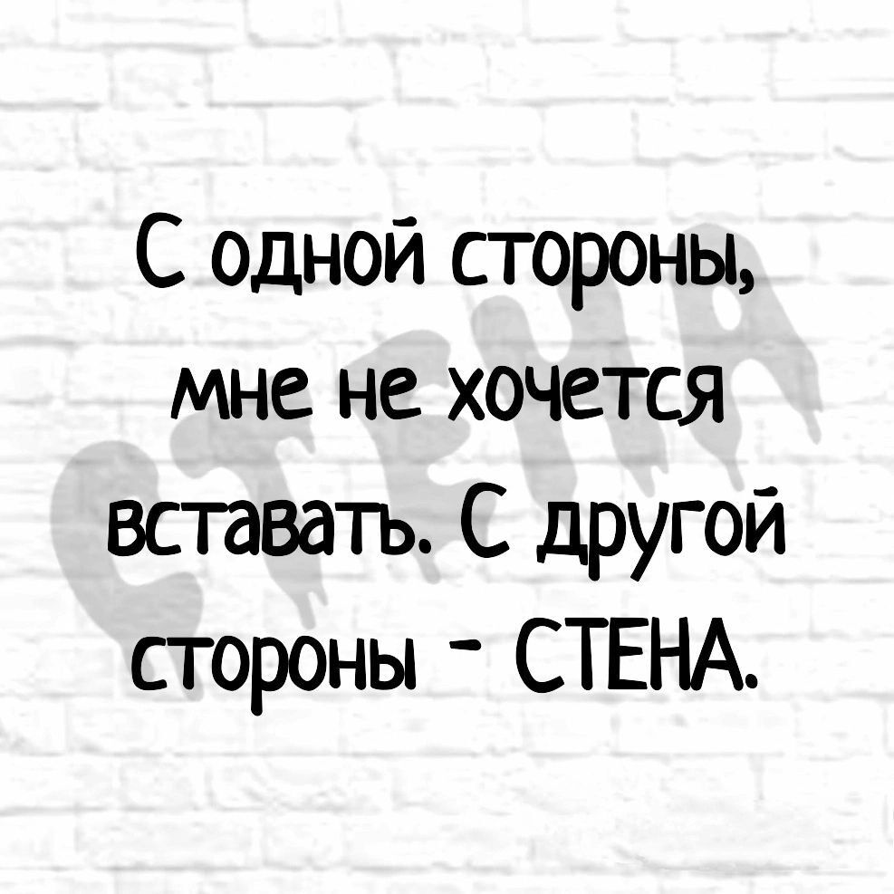 С одной стороны мне не хочется вставать С другой стороны СТЕНА