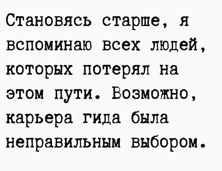 Становясь старше я вспоминаю всех людей которых потерял на этом пути Возможно карьера гида была неправильным выбором