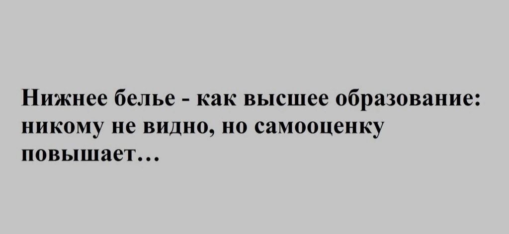 Нижнее белье как высшее образование никому не видно но самооценку повышаег