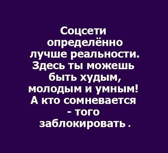 Соцсети определённо лучше реальности Здесь ты можешь быть худым молодым и умным А кто сомневается того заблокировать