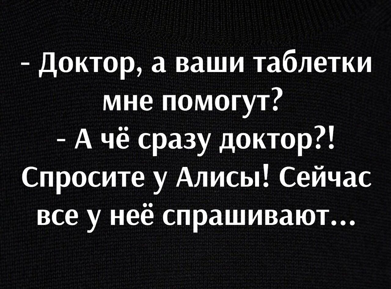 доктор а ваши таблетки мне помогут А чё сразу доктор Спросите у Алисы Сейчас все у неё спрашивают