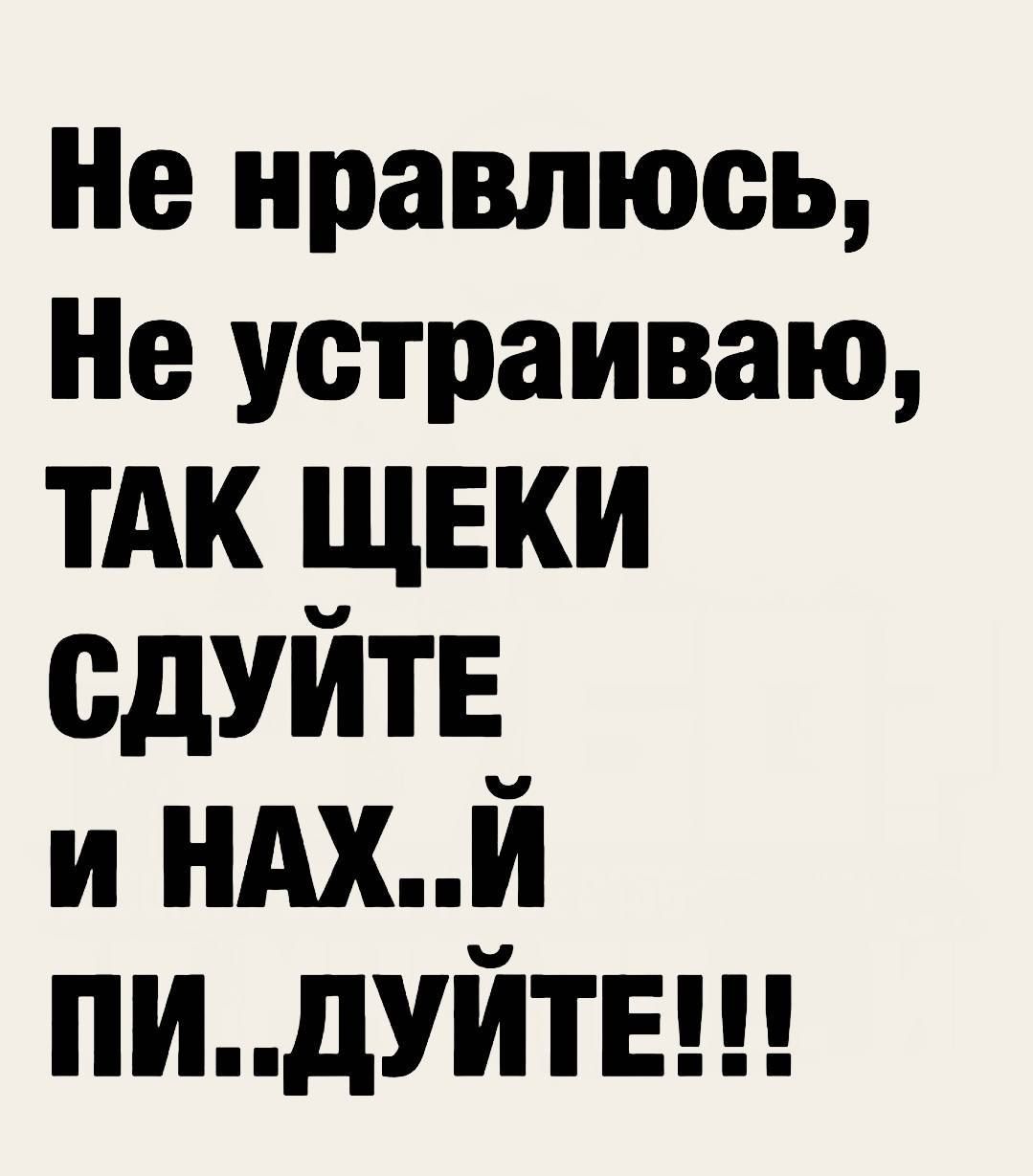 Не нравлюсь Не устраиваю тАк щвки сдуйтв и ндхй ПИдУЙТЕ