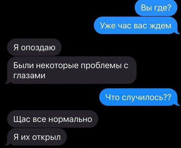 Я опоздаю Были некоторые проблемы с глазами Щас все нормально Я их открыл