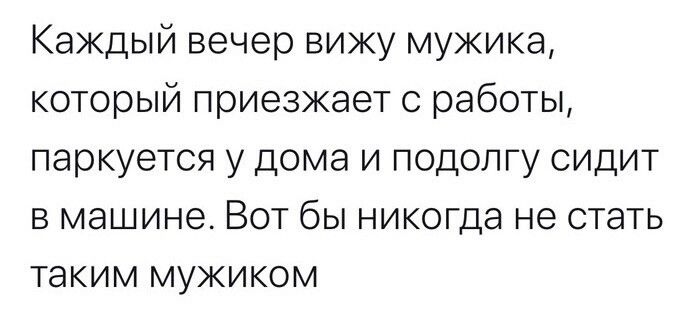 Каждый вечер вижу мужика который приезжает с работы паркуется у дома и подолгу сидит в машине Вот бы никогда не стать таким мужиком