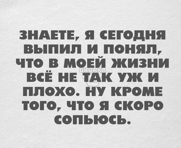 ЗНАЕТЕ я СЕГОДНЯ ВЪПИП _ПОНЯП ЧТО В МОЕ ЖИЗНИ ВСЕ НЕ ТАК и ПЛОХО НУ КРОМЕ ТОГО ПО я СКОРО СОПЪЮСЬ