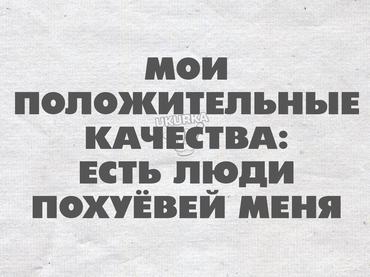 мои положительные кдчествд есть люди похуевей меня