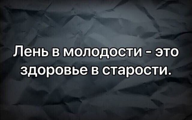 Лень в молодости это здоровье в старости