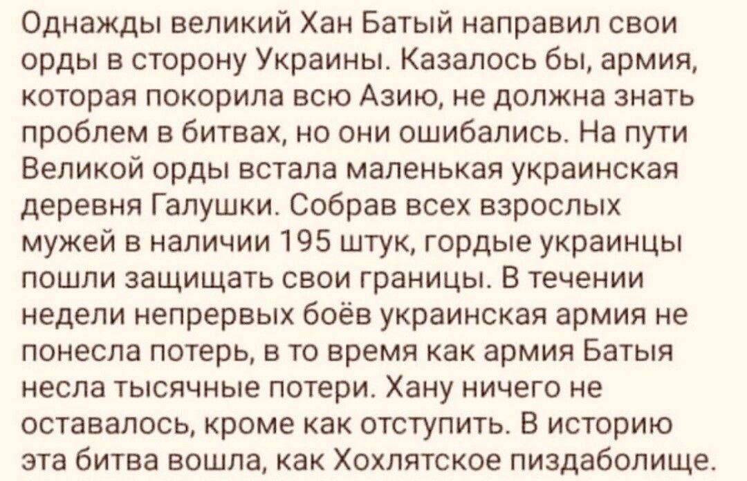 Однажды великий Хан Батый направил свои орды в сторону Украины Казалось бы армия которая покорила всю Азищ не должна знать проблем в битвах но они ошибались На пути Великой орды встала маленькая украинская деревня Гапушки Собрав всех взрослых мужей в наличии 195 штук гордые украинцы пошли защищать свои границы В течении недели непрервых боёв украинская армия не понесла потерь в то время как армия 