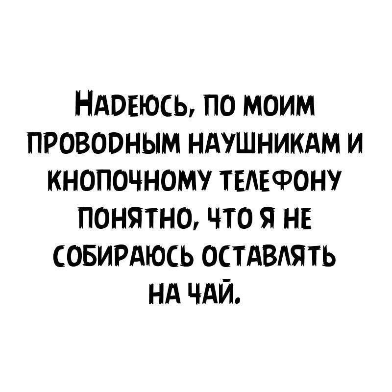 НАОЕЮСЬ ПО МОИМ ПРОВООНЫМ НАУШНИКАМ И КНОПОЧНОМ ТЕАЕФОН ПОНЯТНО ЧТО Я НЕ СОБИРАЮСЬ ОСТАВАЯТЬ Нд ЧАЙ
