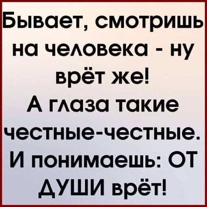 Бывает смотришь на чеювека ну врёт же А гАаза такие честные честные И понимаешь ОТ АУШИ врёт