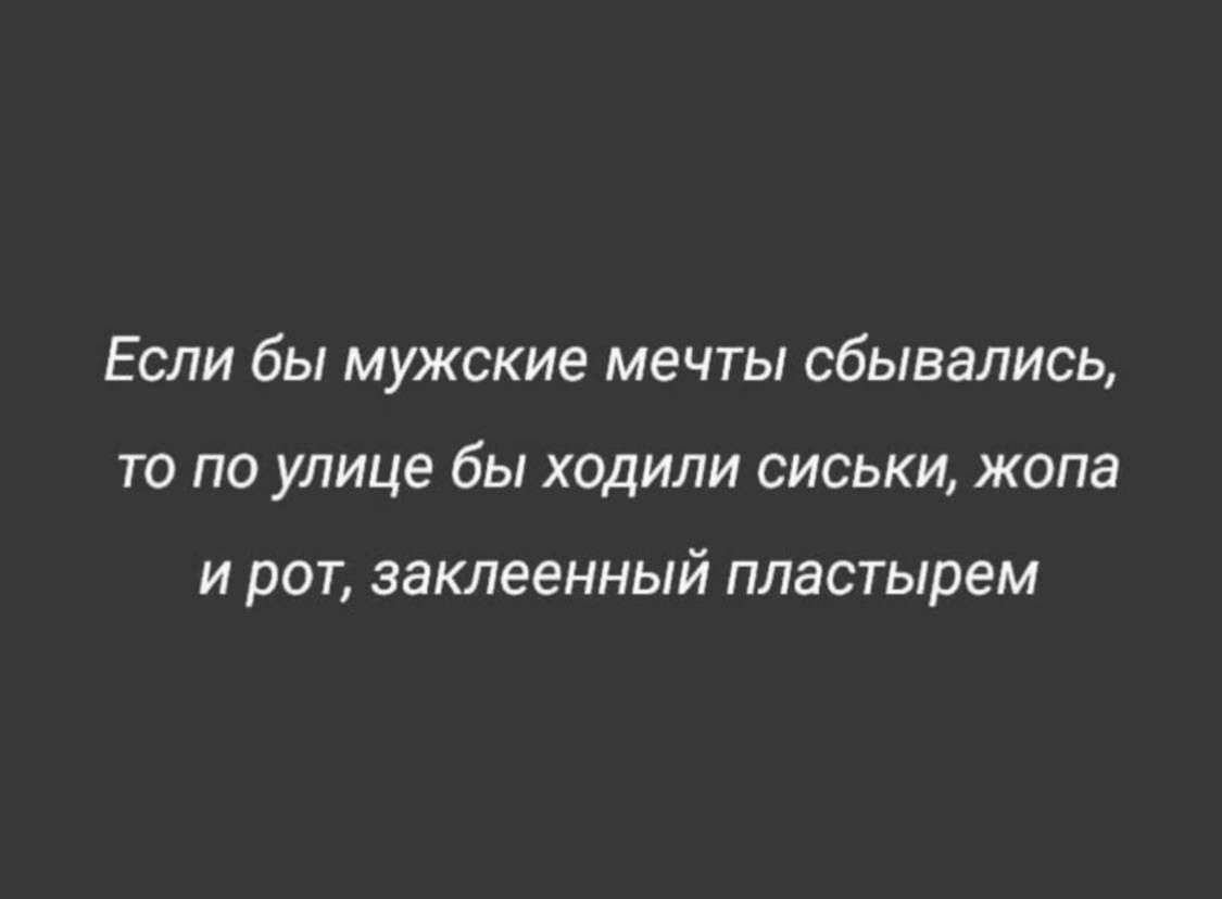 ЕСЛИ бЫ МУЖСКИЕ МЕЧТЫ сбывались ТО ПО УЛИЦЕ бы ХОДИЛИ СИСЬКИ ЖОПЗ И РОТ заклеенный пластырем