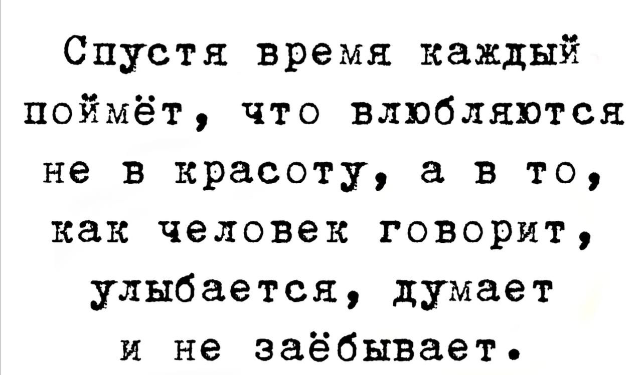 Спустя время каждый поймёт что влюбляются не в красоту а в то как человек говорит улыбается думает и не заёбывает