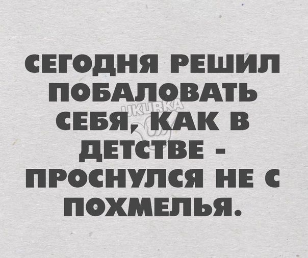 СЕГОДНЯ РЕШИП ПОБАЛОВАП СЕБЯ КАК В дЕіСіВЕ ПРОСНУПСЯ Е С ПОШЕПЪЯ