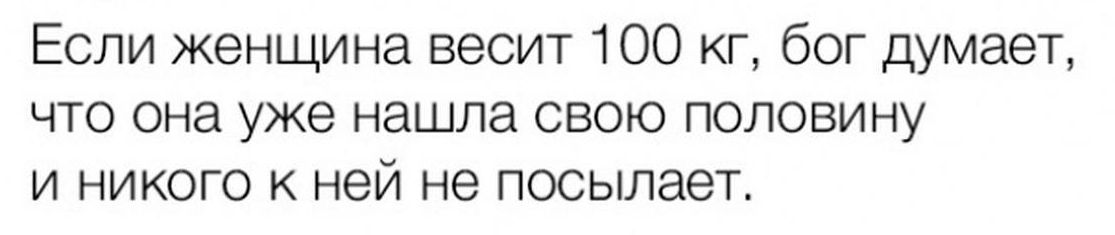 Если женщина весит 100 кг бог думает ЧТО она уже нашла СВОЮ ПОЛОВИНУ И НИКОГО К ней не посылает