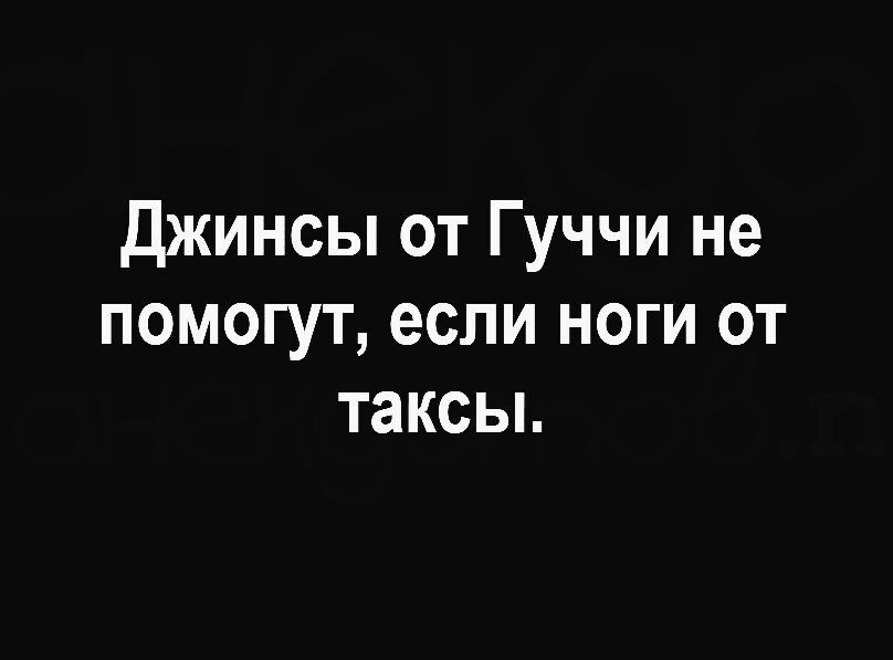 джинсы от Гуччи не помогут если ноги от таксы