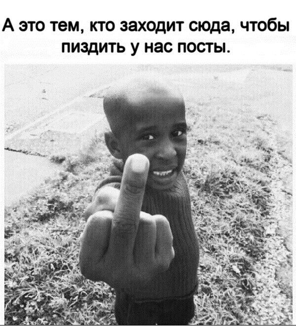 А это тем кт0 заходит сюда чтобы пиздить у нас посты