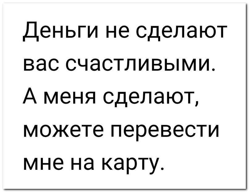 Деньги не сделают вас счастливыми А меня сделают можете перевести мне на карту