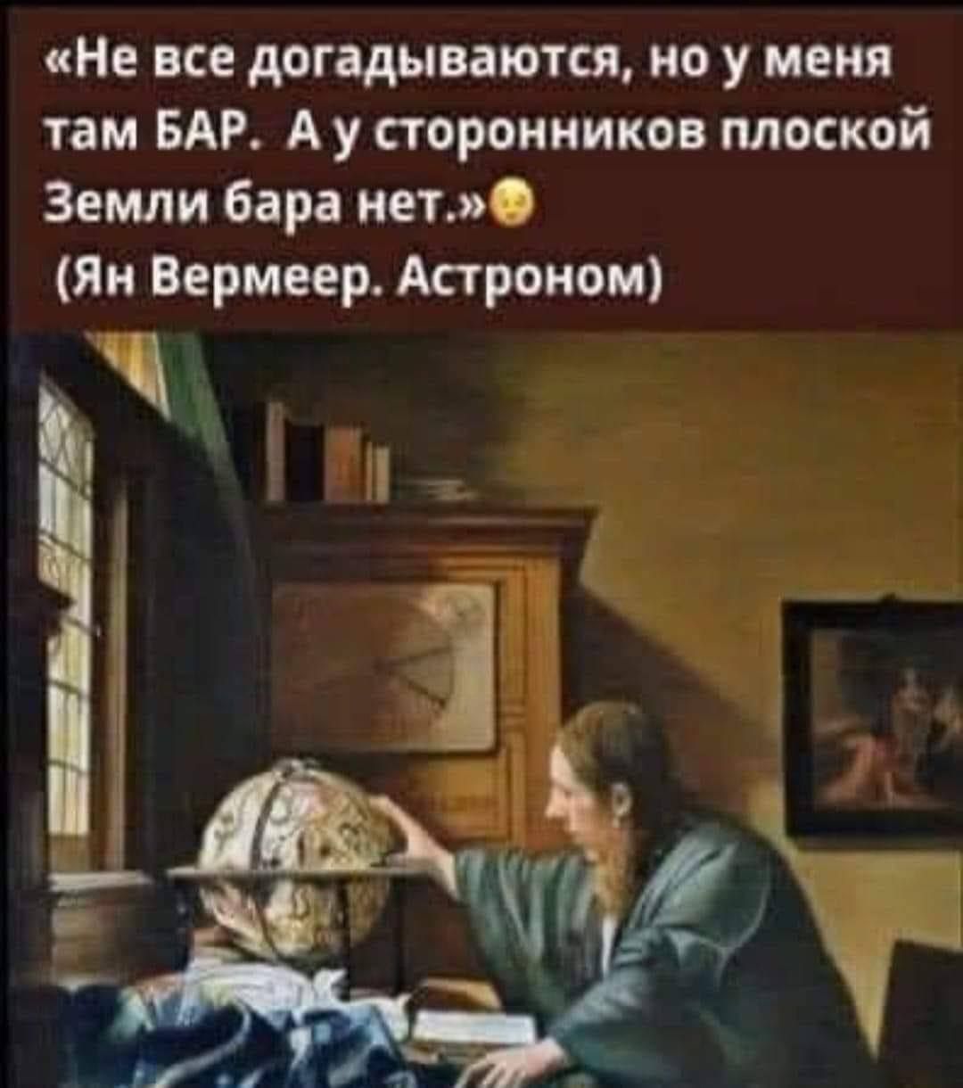 Не все догадываются но у меня там БАР А у сторонников плоской Земли бара нет Ян Вермеер Аароном 4
