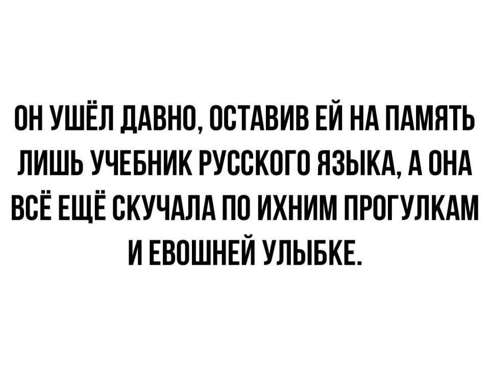 ПН УШЁЛ дАВНП ПСТАВИВ ЕИ НА ПАМЯТЬ ЛИШЬ УЧЕБНИК РУССКОГО ЯЗЫКА А ПНА ВСЁ ЕЩЁ ВКУЧАЛА ПО ИХНИМ ПРПГУПКАМ И ЕВПШНЕИ УЛЫБКЕ