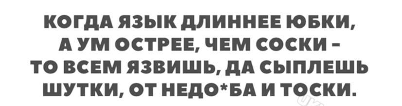 КОГДА ЯЗЫК МИННЕЕ ЮБКИ А УМ ОСТРЕЕ ЧЕМ СОСКИ ТО ВСЕМ язвишь дд СЫПЛЕШЪ ШУТКИ ОТ НЕДОБА И ТОСКИ