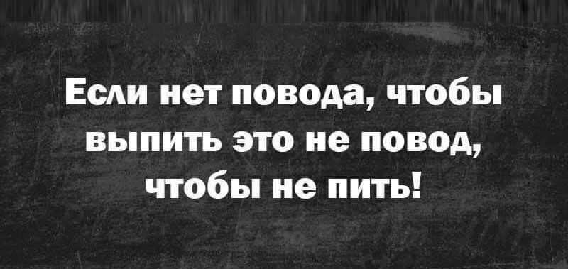 Если нет повода чтобы выпить это не повод чтобы не пить