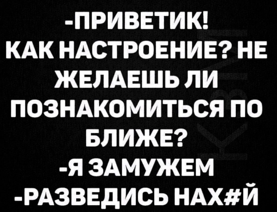 ПРИВЕТИК КАК НАСТРОЕНИЕ НЕ ЖЕЛАЕШЬ ли позндкомиться по БЛИЖЕ я ЗАМУЖЕМ РАЗВЕдИСЬ НАХЙ