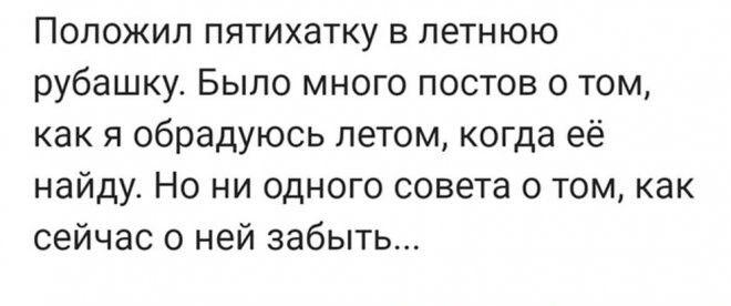 Положил пятихатку в летнюю рубашку Было много постов 0 том как я обрадуюсь летом когда её найду Но ни одного совета о том как сейчас о ней забыть