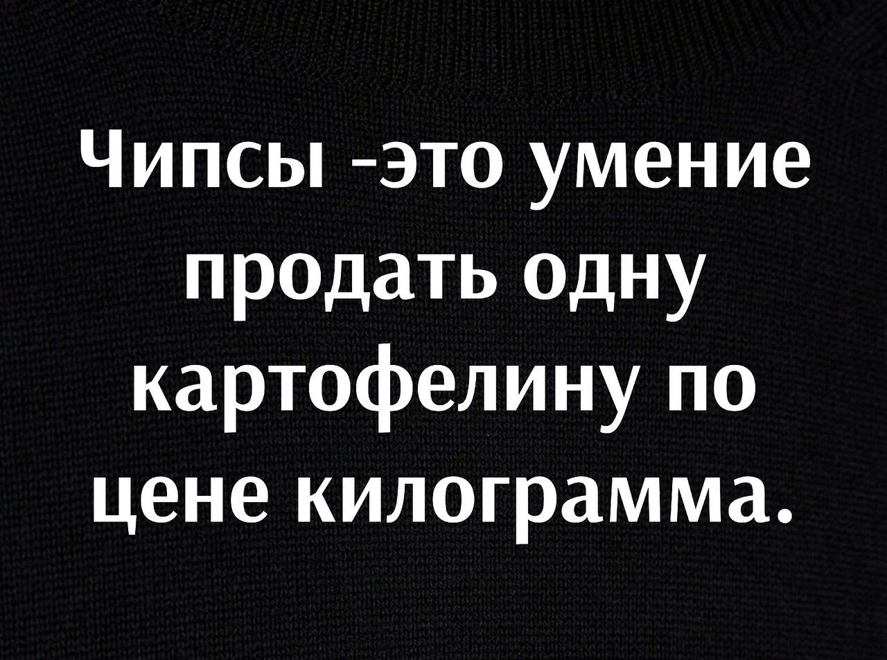 Чипсы это умение продать одну картофелину по цене килограмма