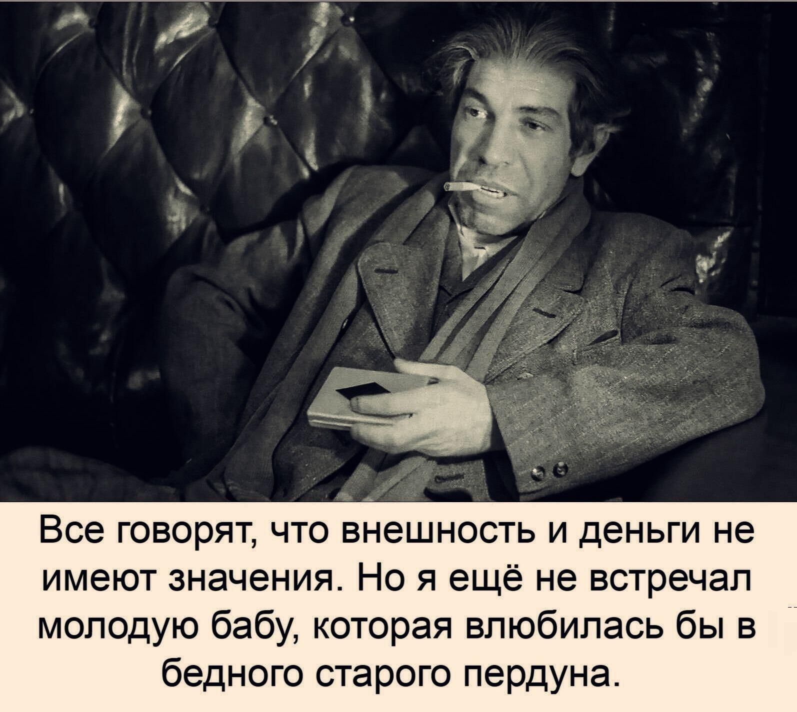 Все ГОВОРЯТ ЧТО ВНЭШНОСТЬ И деньги не имеют значения Но я ещё не встречал молодую бабу которая влюбилась бы в бедного старого пердуна