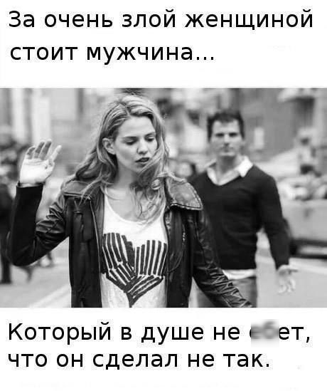 За очень злой женщиной стоит мужчина Который в душе не ебет что он сделал не так