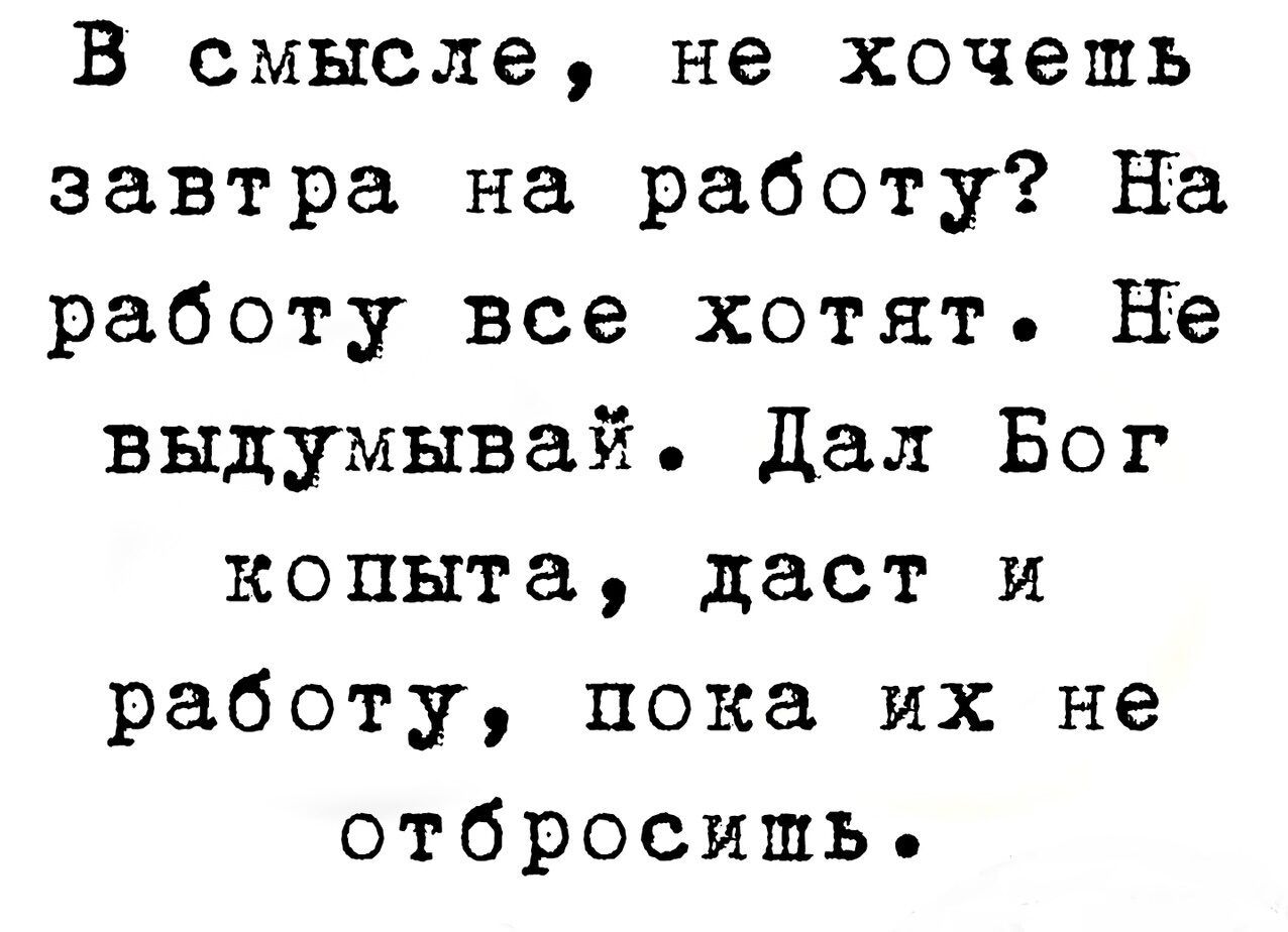 В смысле не хочешь завтра на работу на работу все хотят не выдумывай дал Бог  копыта даст и работу пока их не отбросить - выпуск №2163917