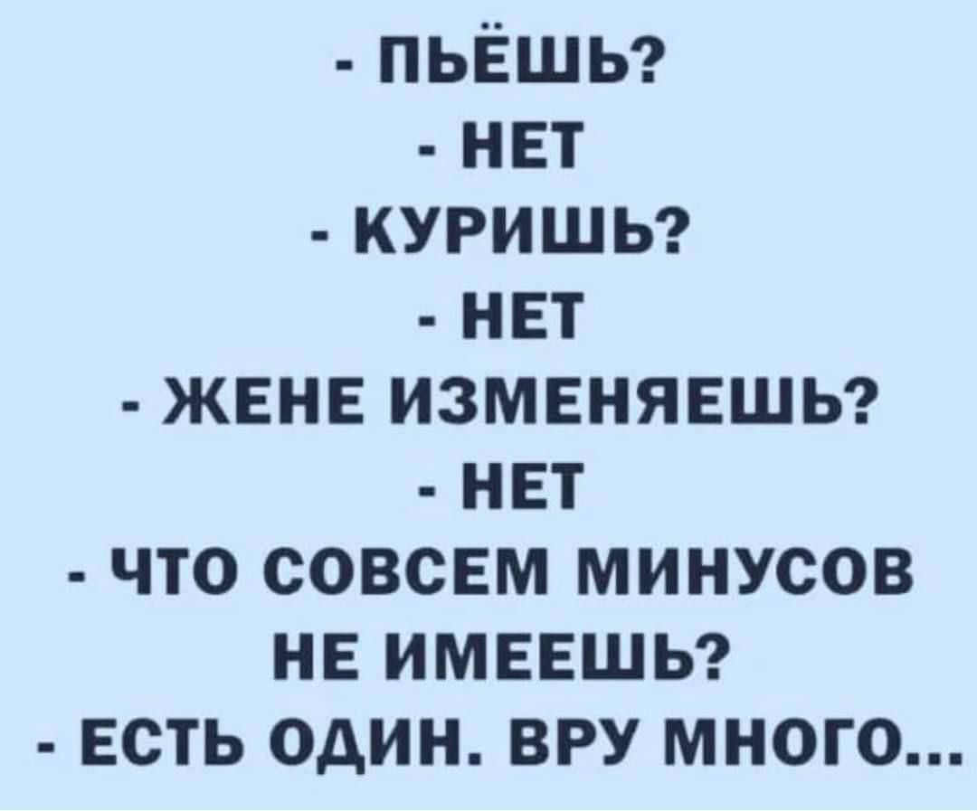 ПЬЁШЬ нет куришы нет жене измвнявшы нет что совсЕм минусов нь имввшы Есть один ВРУ много