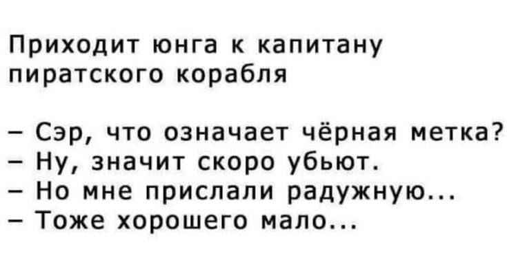 Приходит юнга к капитану пиратского корабля Сэр что означает чёрная метка Ну значит скоро убьют Но мне прислали радужную Тоже хорошего мало