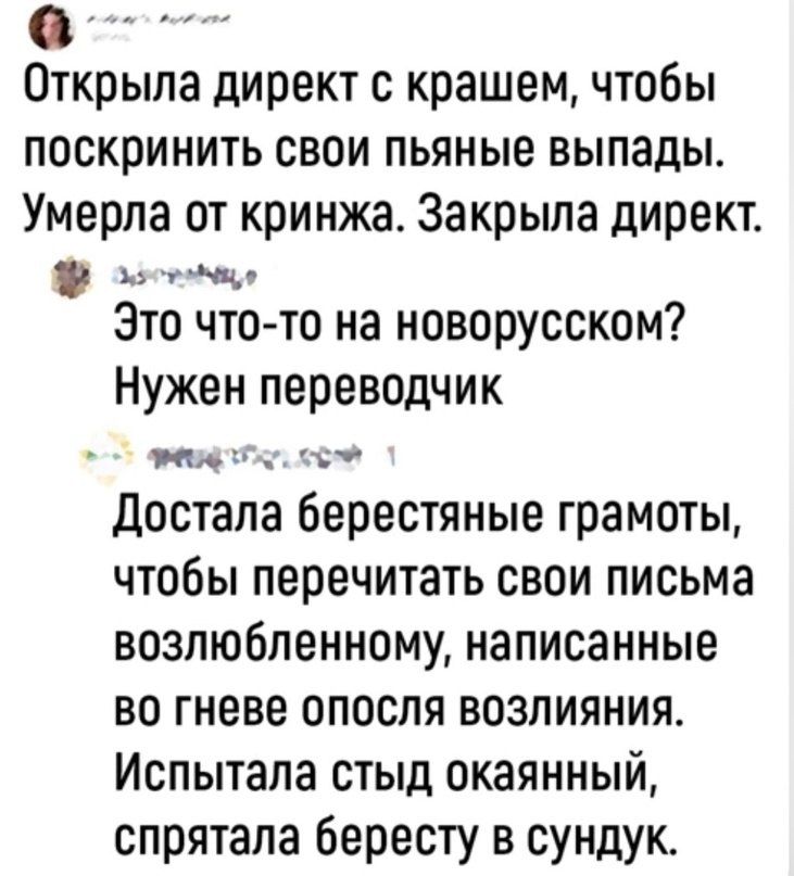о Открыла директ с крашем чтобы ПОСКПИНИТЬ СВОИ ПЬЯНЫЭ выпады Умерла от кринжа Закрыпа директ на 7м Это что то на новорусском Нужен переводчик МА Достала берестяные грамоты чтобы перечитать свои письма возлюбленному написанные во гневе апосля возлияния Испытапа стыд окаянный спрятала бересту в сундук